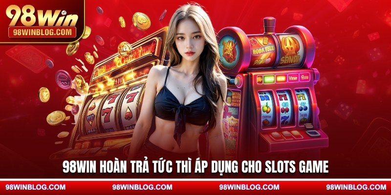 98WIN hoàn trả tức thì áp dụng cho slots game