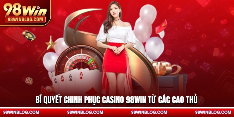 Bí quyết chinh phục casino 98WIN từ các cao thủ