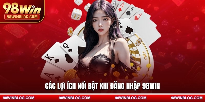 Các lợi ích nổi bật khi đăng nhập 98WIN