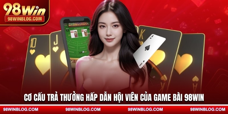 Cơ cấu trả thưởng hấp dẫn hội viên của game bài 98WIN