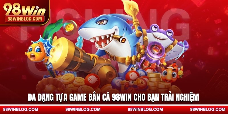 Đa dạng tựa game bắn cá 98WIN cho bạn trải nghiệm