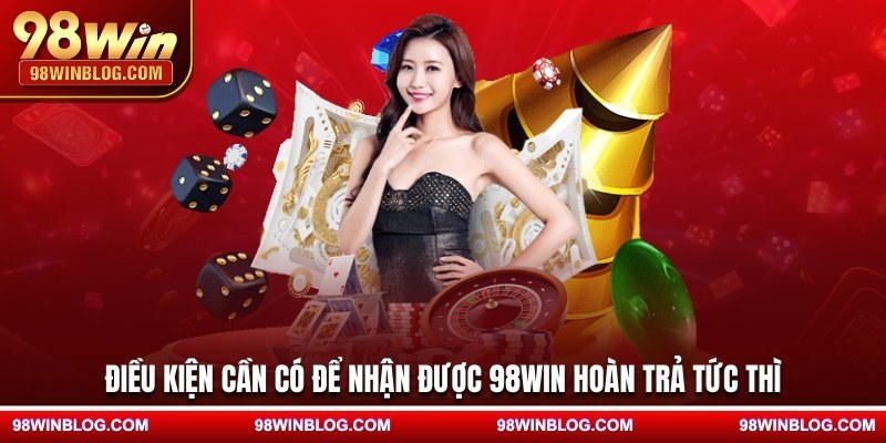Điều kiện cần có để nhận được 98WIN hoàn trả tức thì