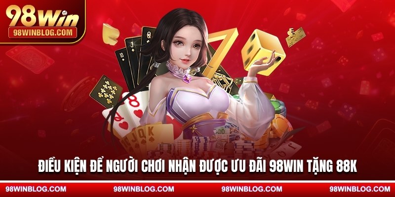 Điều kiện để người chơi nhận được ưu đãi 98WIN tặng 88K