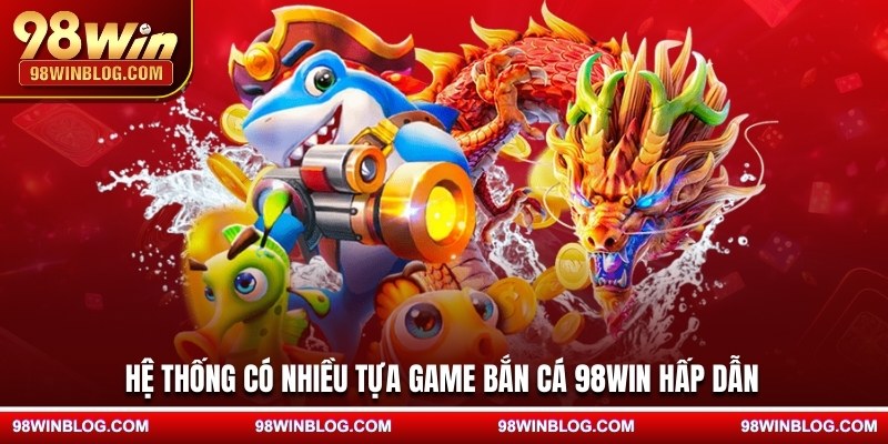 Hệ thống có nhiều tựa game bắn cá 98WIN hấp dẫn