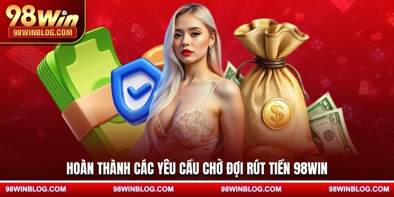 Hoàn thành các yêu cầu chờ đợi rút tiền 98WIN