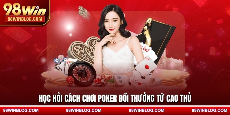 Học hỏi cách chơi Poker đổi thưởng từ cao thủ