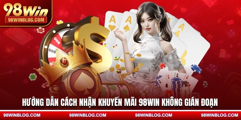 Hướng dẫn cách nhận khuyến mãi 98WIN không gián đoạn