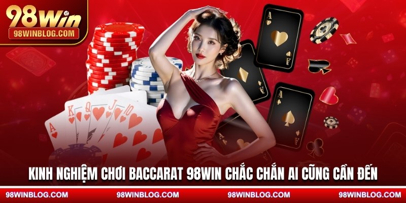Kinh nghiệm chơi Baccarat 98WIN chắc chắn ai cũng cần đến