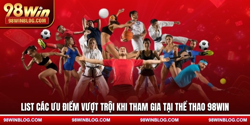 List các ưu điểm vượt trội khi tham gia tại thể thao 98WIN