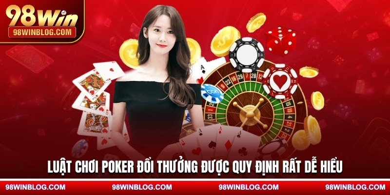 Luật chơi Poker đổi thưởng được quy định rất dễ hiểu