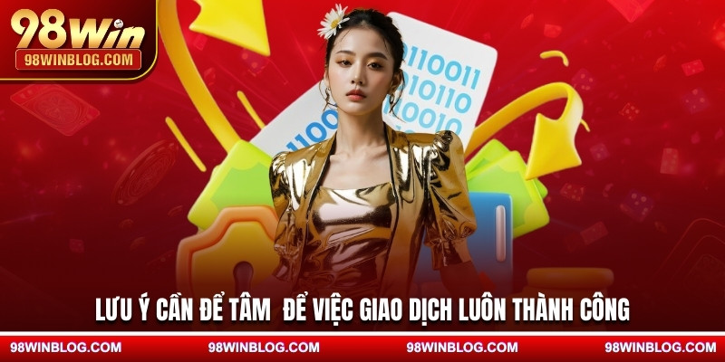 Lưu ý cần để tâm để việc giao dịch luôn thành công