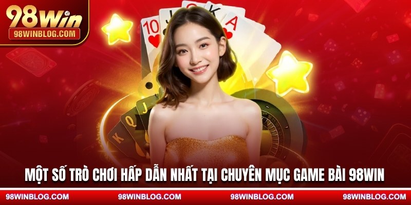 Một số trò chơi hấp dẫn nhất tại chuyên mục game bài 98WIN