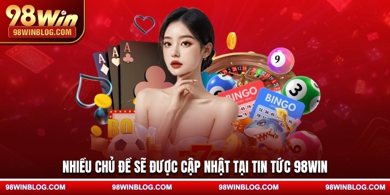 Nhiều chủ đề sẽ được cập nhật tại tin tức 98WIN