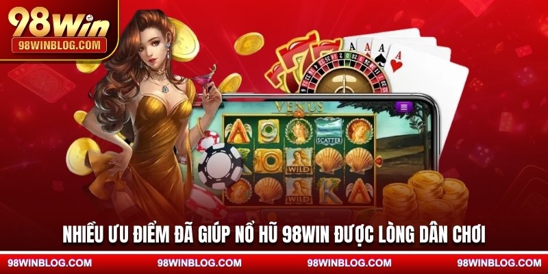 Nhiều ưu điểm đã giúp nổ hũ 98WIN được lòng dân chơi