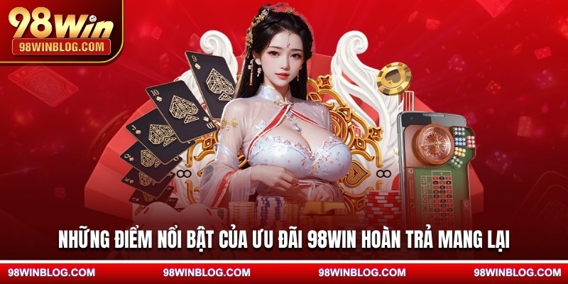 Những điểm nổi bật của ưu đãi 98WIN hoàn trả mang lại