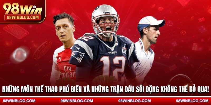 Những môn thể thao phổ biến và những trận đấu sôi động không thể bỏ qua!