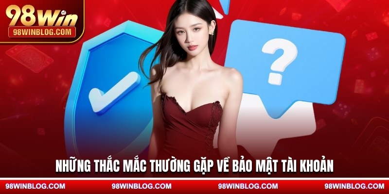 Những thắc mắc thường gặp về bảo mật tài khoản