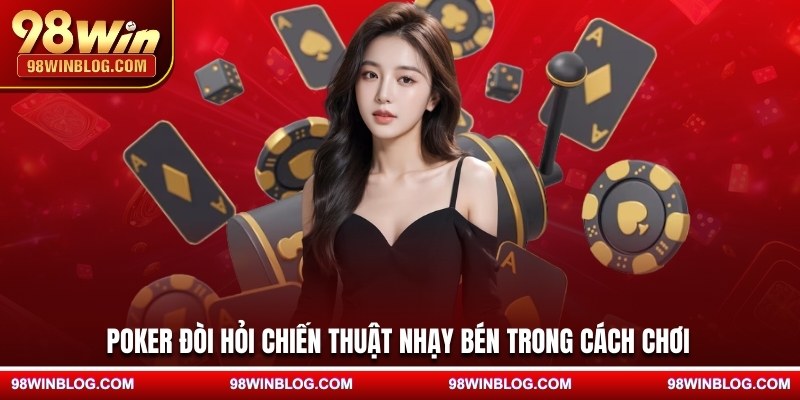 Poker đòi hỏi chiến thuật nhạy bén trong cách chơi