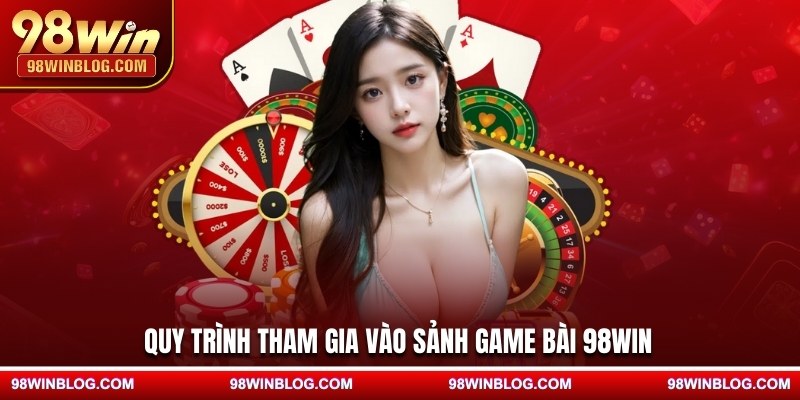 Quy trình tham gia vào sảnh game bài 98WIN