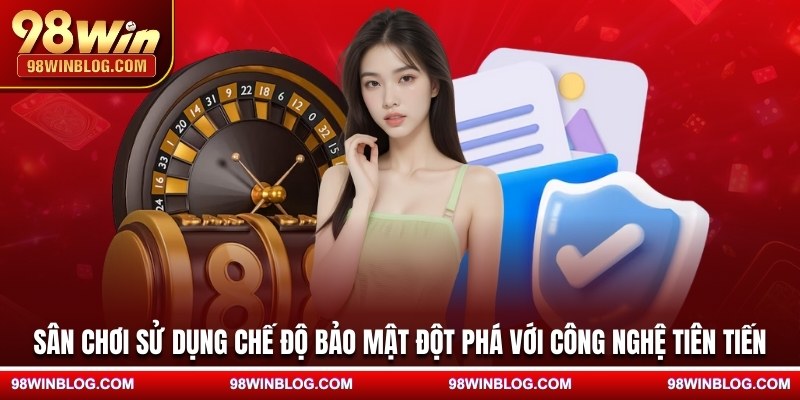 Sân chơi sử dụng chế độ bảo mật đột phá với công nghệ tiên tiến