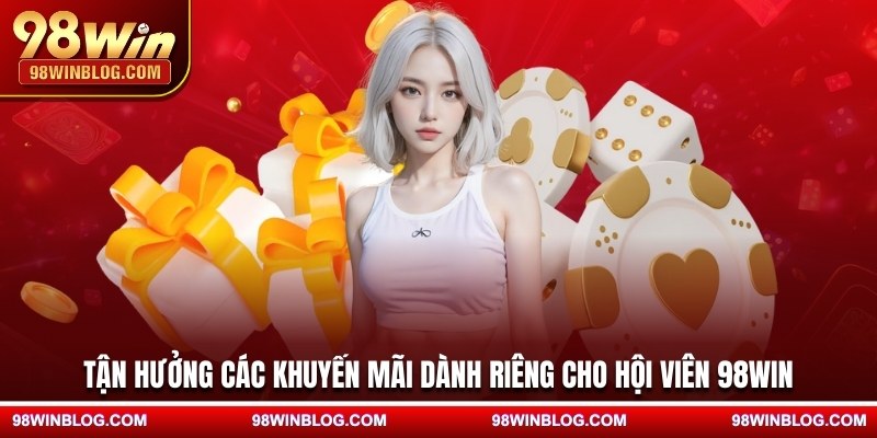 Tận hưởng các khuyến mãi dành riêng cho hội viên 98WIN
