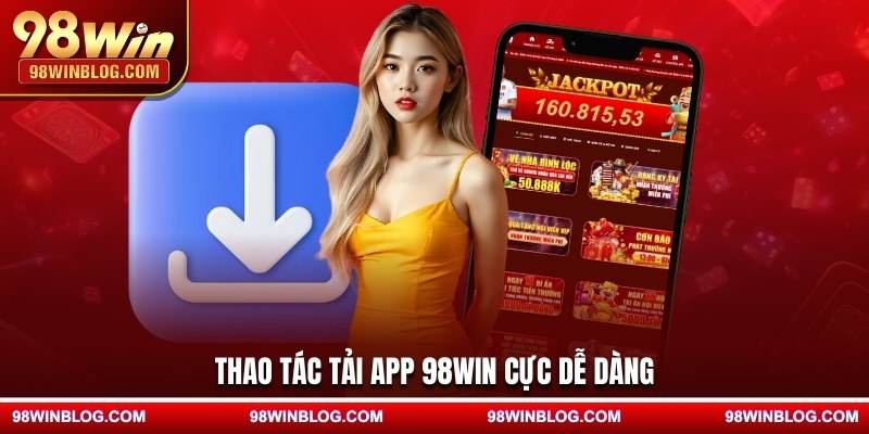 Thao tác tải app 98WIN cực dễ dàng
