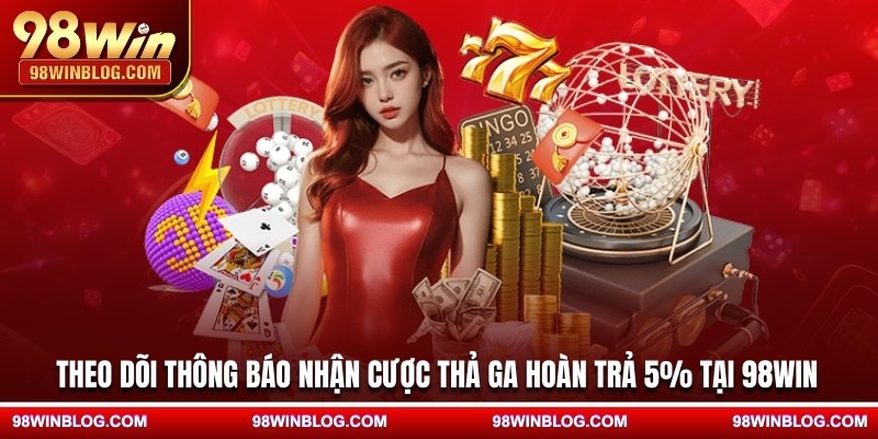 Theo dõi thông báo nhận cược thả ga hoàn trả 5% tại 98WIN