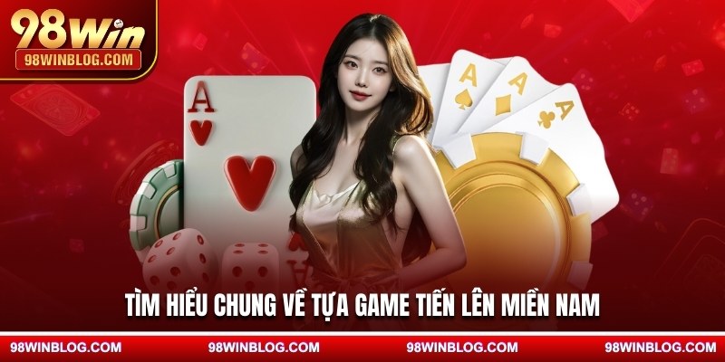 Tìm hiểu chung về tựa game tiến lên miền Nam