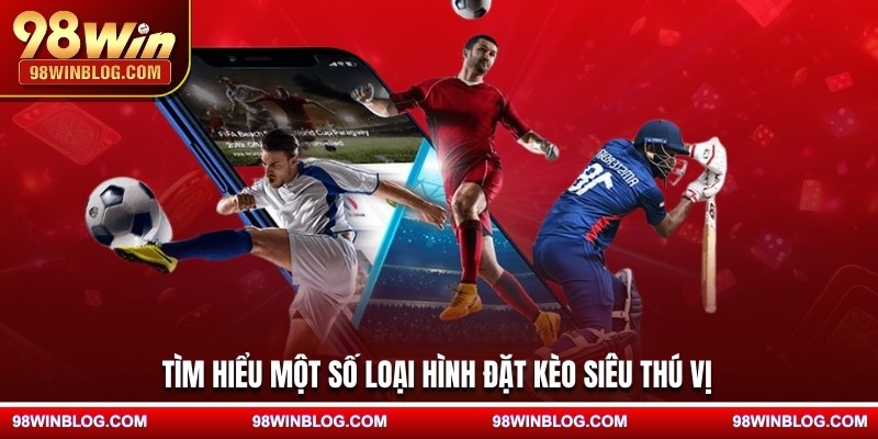 Tìm hiểu một số loại hình đặt kèo siêu thú vị