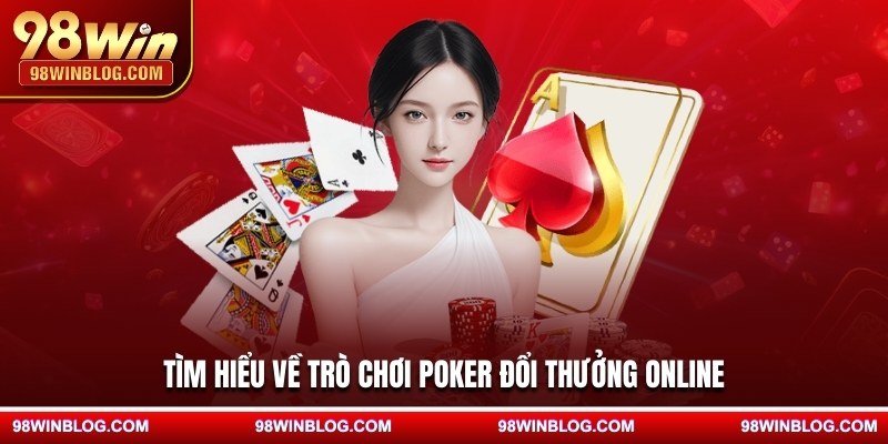 Tìm hiểu về trò chơi Poker đổi thưởng online